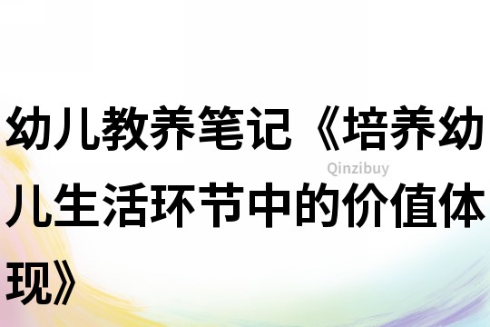 幼兒教養(yǎng)筆記《培養(yǎng)幼兒生活環(huán)節(jié)中的價(jià)值體現(xiàn)》