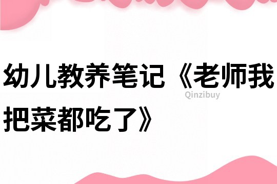 幼兒教養筆記《老師我把菜都吃了》