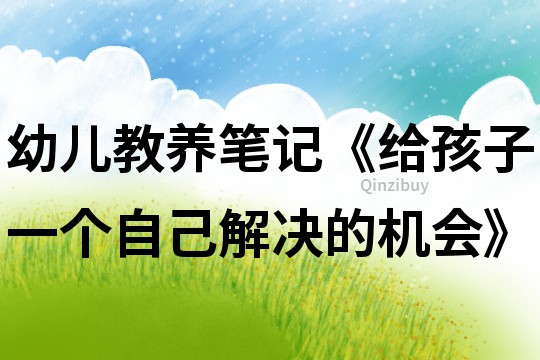 幼兒教養(yǎng)筆記《給孩子一個自己解決的機(jī)會》