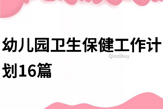 幼兒園衛生保健工作計劃16篇