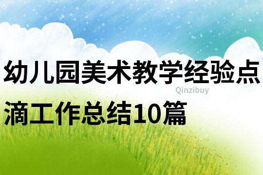 幼兒園美術(shù)教學(xué)經(jīng)驗(yàn)點(diǎn)滴工作總結(jié)10篇