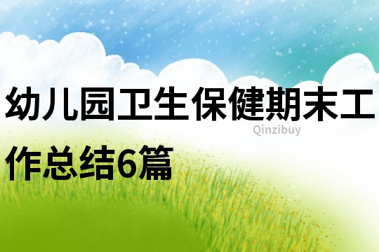 幼兒園衛(wèi)生保健期末工作總結(jié)6篇