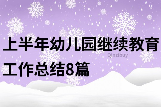 上半年幼兒園繼續(xù)教育工作總結(jié)8篇