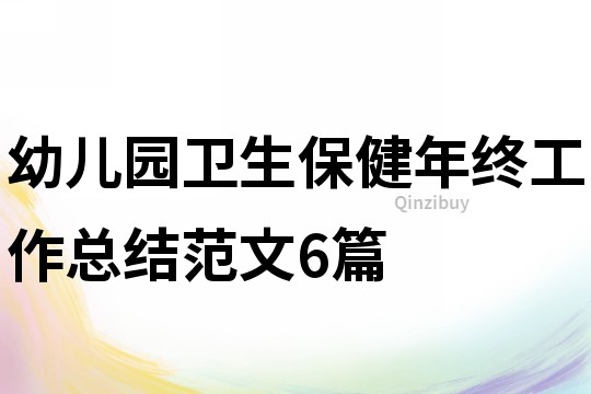 幼兒園衛(wèi)生保健年終工作總結(jié)范文6篇