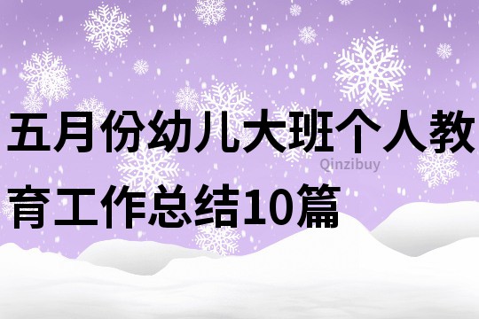五月份幼兒大班個(gè)人教育工作總結(jié)10篇