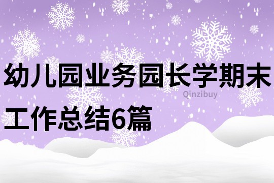 幼兒園業(yè)務(wù)園長(zhǎng)學(xué)期末工作總結(jié)6篇