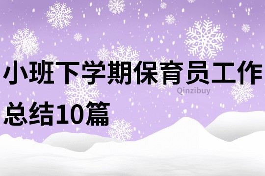 小班下學(xué)期保育員工作總結(jié)10篇