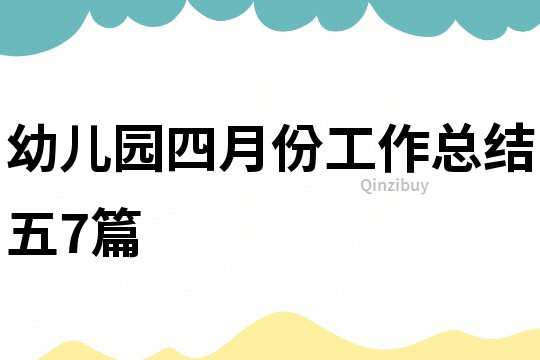 幼兒園四月份工作總結(jié)五7篇