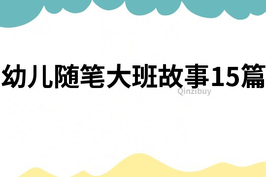 幼兒隨筆大班故事15篇