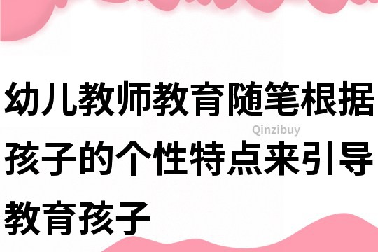 幼兒教師教育隨筆：根據孩子的個性特點來引導教育孩子