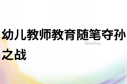 幼兒教師教育隨筆：&quot;奪孫&quot;之戰(zhàn)