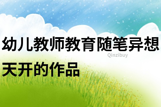 幼兒教師教育隨筆：異想天開的作品