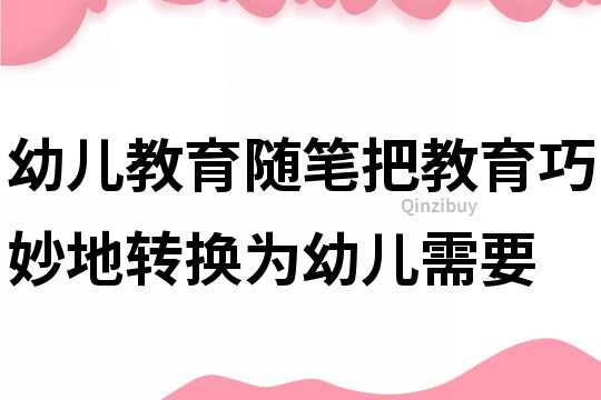幼兒教育隨筆：把教育巧妙地轉換為幼兒需要