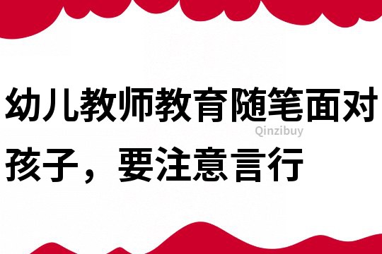 幼兒教師教育隨筆：面對孩子，要注意言行