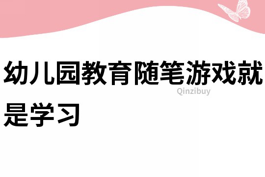 幼兒園教育隨筆：游戲就是學習
