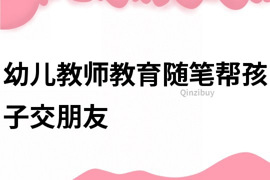 幼兒教師教育隨筆：幫孩子交朋友