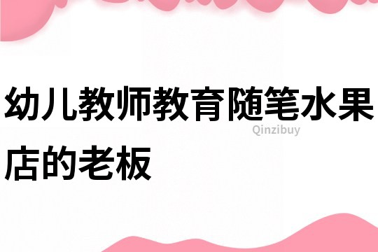 幼兒教師教育隨筆：水果店的老板