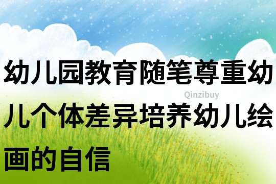 幼兒園教育隨筆：尊重幼兒個(gè)體差異培養(yǎng)幼兒繪畫的自信