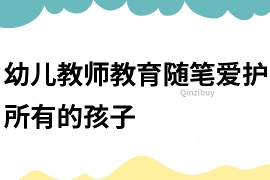 幼兒教師教育隨筆：愛護(hù)所有的孩子