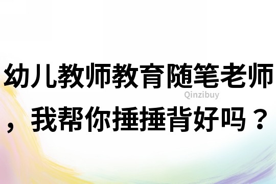 幼兒教師教育隨筆：老師，我幫你捶捶背好嗎？