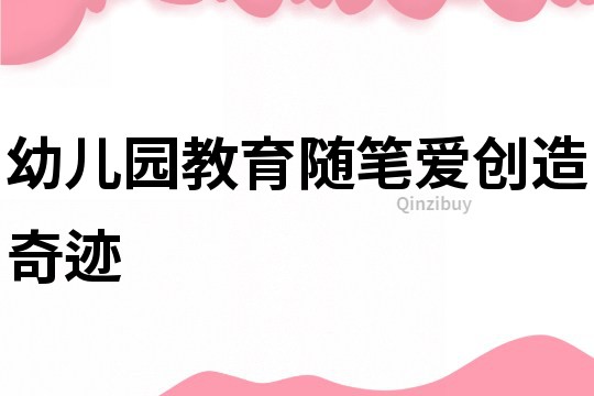幼兒園教育隨筆：愛創(chuàng)造奇跡
