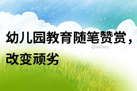 幼兒園教育隨筆：贊賞，改變頑劣
