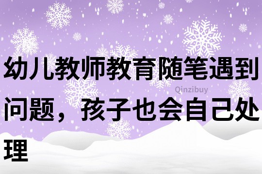 幼兒教師教育隨筆：遇到問題，孩子也會自己處理