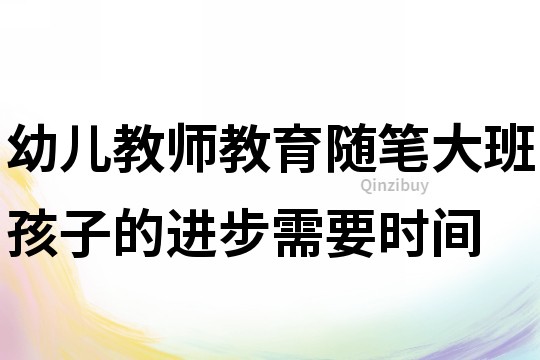 幼兒教師教育隨筆：大班孩子的進步需要時間
