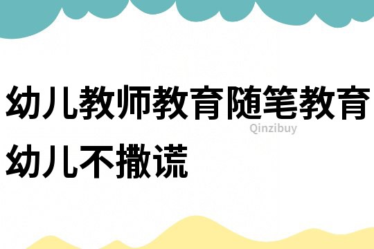 幼兒教師教育隨筆：教育幼兒不撒謊