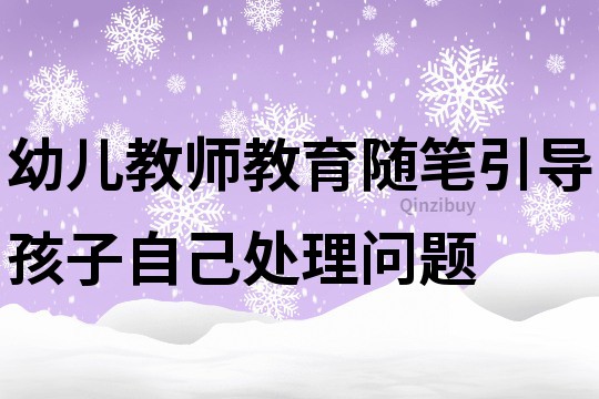 幼兒教師教育隨筆：引導孩子自己處理問題