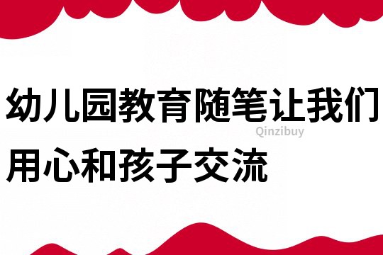 幼兒園教育隨筆：讓我們用心和孩子交流