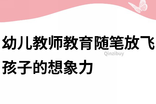 幼兒教師教育隨筆：放飛孩子的想象力