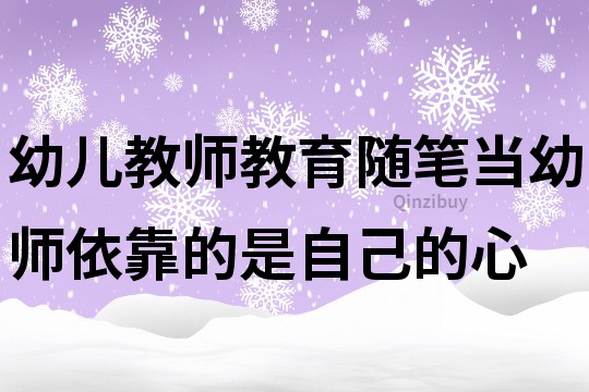 幼兒教師教育隨筆：當幼師依靠的是自己的心