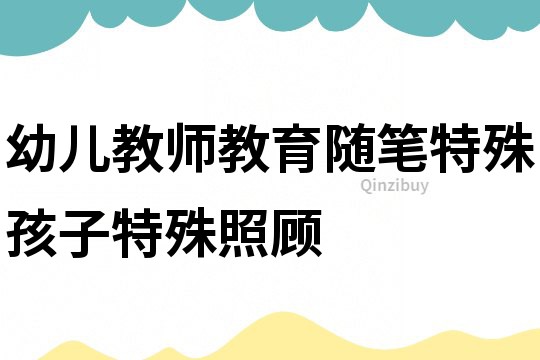 幼兒教師教育隨筆：特殊孩子特殊照顧