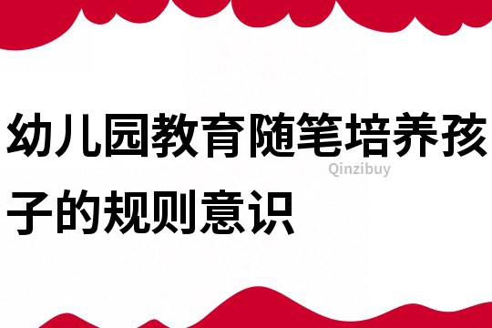 幼兒園教育隨筆：培養孩子的規則意識