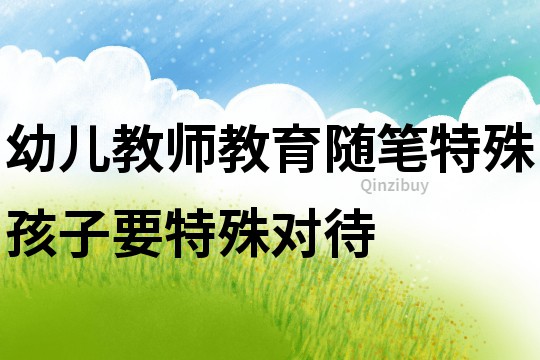 幼兒教師教育隨筆：特殊孩子要特殊對待