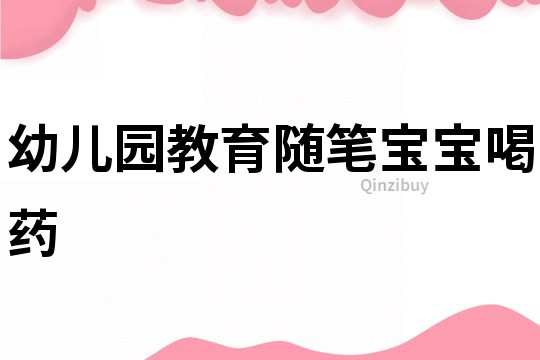 幼兒園教育隨筆：寶寶喝藥