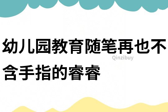 幼兒園教育隨筆：再也不含手指的睿睿