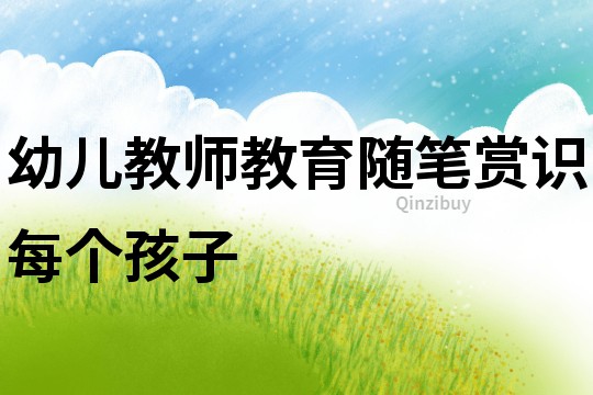 幼兒教師教育隨筆：賞識每個孩子