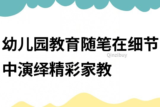 幼兒園教育隨筆：在細節中演繹精彩家教