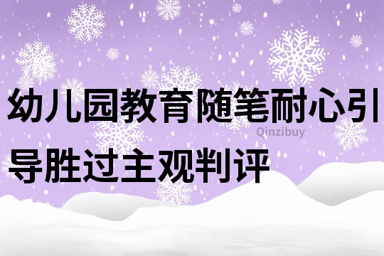 幼兒園教育隨筆：耐心引導(dǎo)勝過主觀判評