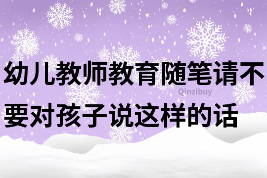 幼兒教師教育隨筆：請不要對孩子說這樣的話