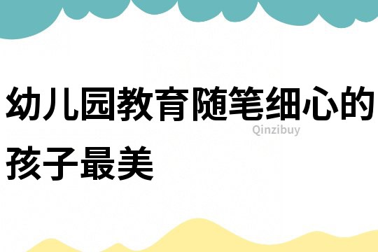 幼兒園教育隨筆：細心的孩子最美