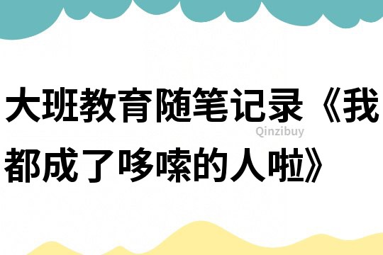 大班教育隨筆記錄《我都成了哆嗦的人啦》