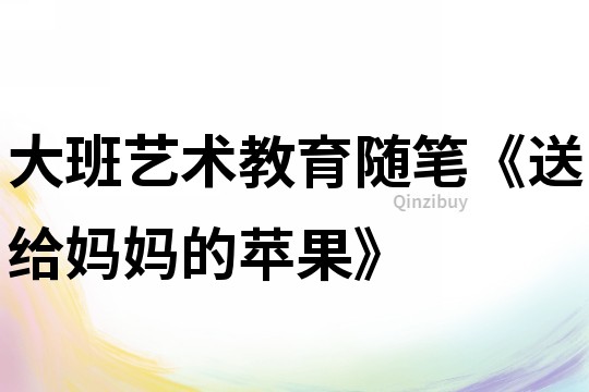 大班藝術教育隨筆《送給媽媽的蘋果》
