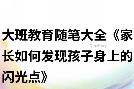 大班教育隨筆大全《家長如何發現孩子身上的閃光點》