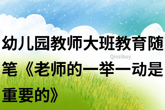 幼兒園教師大班教育隨筆《老師的一舉一動是重要的》