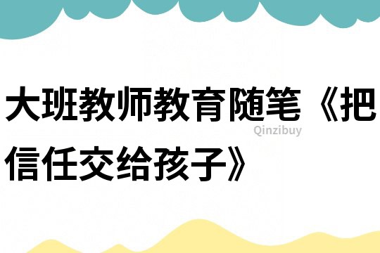大班教師教育隨筆《把信任交給孩子》