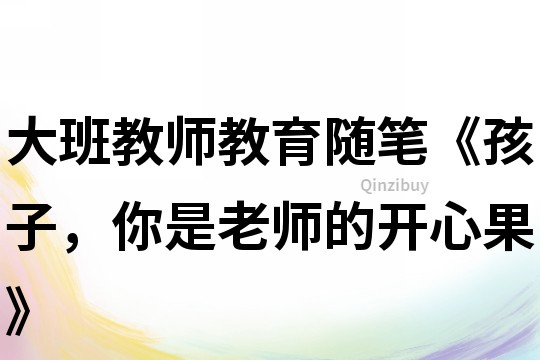 大班教師教育隨筆《孩子，你是老師的開心果》