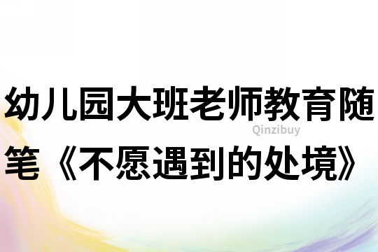 幼兒園大班老師教育隨筆《不愿遇到的處境》